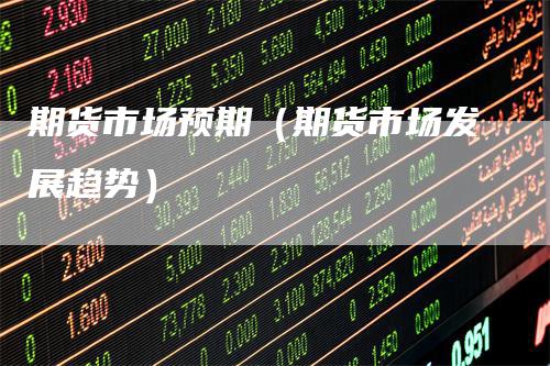 期货市场预期（期货市场发展趋势）