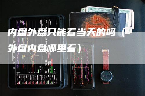 内盘外盘只能看当天的吗(外盘内盘哪里看)