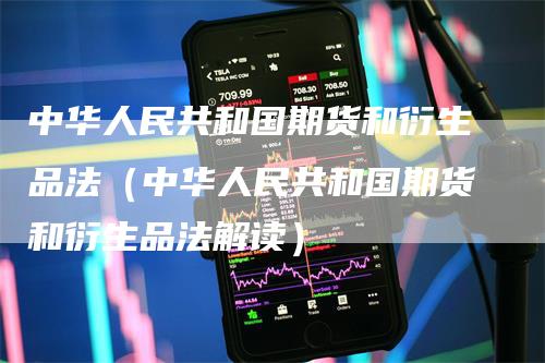 中华人民共和国期货和衍生品法（中华人民共和国期货和衍生品法解读）