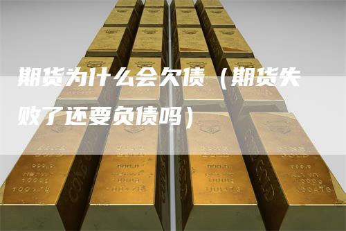 期货为什么会欠债(期货失败了还要负债吗)