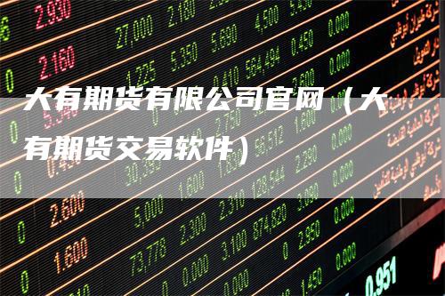 大有期货有限公司官网（大有期货交易软件）
