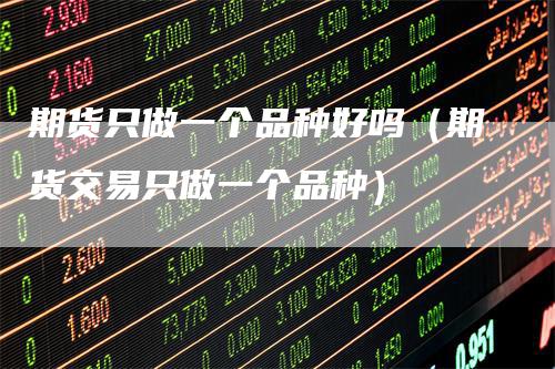 期货只做一个品种好吗（期货交易只做一个品种）
