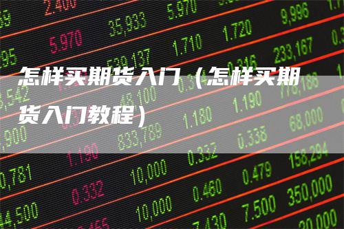 怎样买期货入门（怎样买期货入门教程）