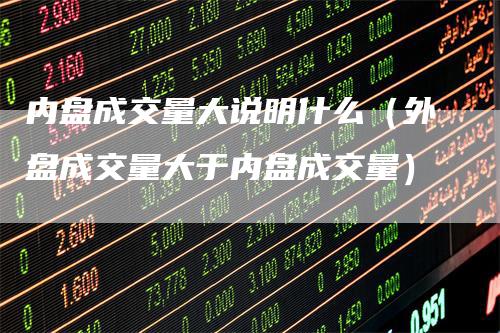 内盘成交量大说明什么(外盘成交量大于内盘成交量)
