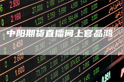 中阳期货直播间上官品鸿