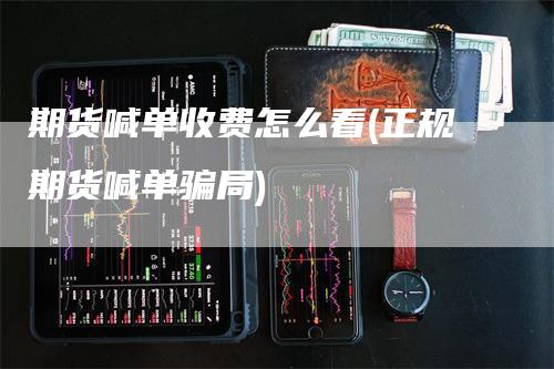 期货喊单收费怎么看(正规期货喊单骗局)