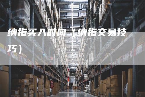 纳指买入时间(纳指交易技巧)