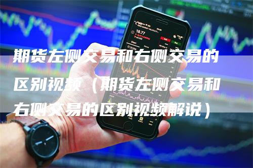 期货左侧交易和右侧交易的区别视频（期货左侧交易和右侧交易的区别视频解说）
