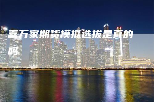 喜万家期货模拟选拔是真的吗