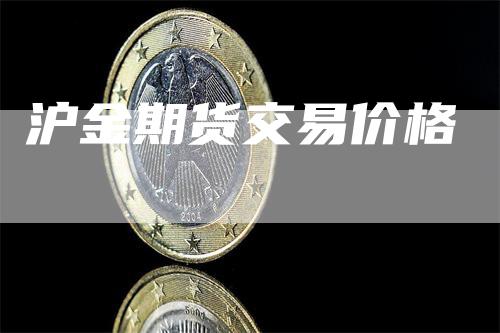沪金期货交易价格