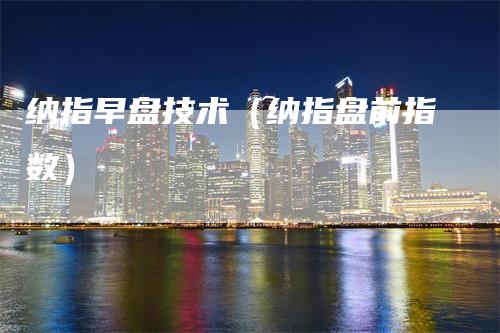 纳指早盘技术（纳指盘前指数）