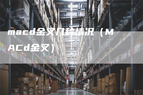 macd金叉几种情况（MACd金叉）