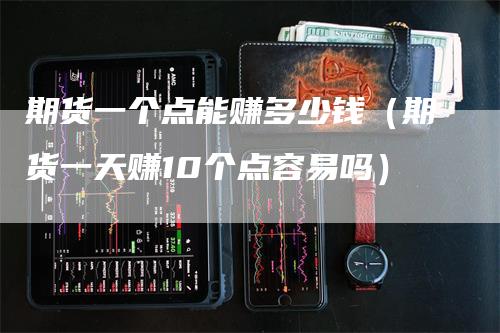 期货一个点能赚多少钱（期货一天赚10个点容易吗）