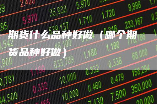 期货什么品种好做(哪个期货品种好做)