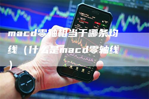 macd零轴相当于哪条均线（什么是macd零轴线）