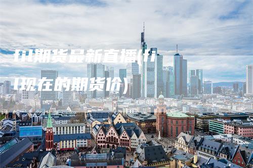 fil期货最新直播(fil现在的期货价)