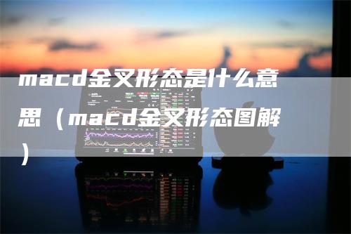 macd金叉形态是什么意思(macd金叉形态图解)