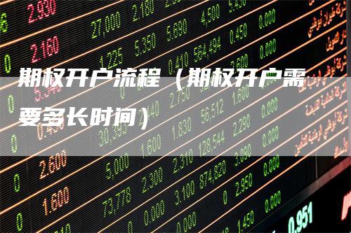 期权开户流程（期权开户需要多长时间）