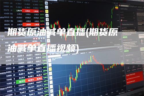 期货原油喊单直播(期货原油喊单直播视频)
