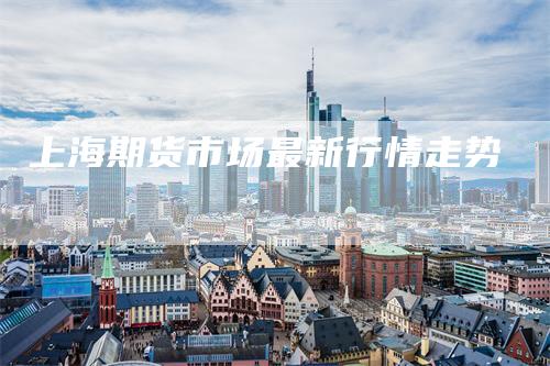 上海期货市场最新行情走势