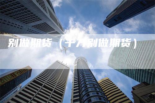 别做期货（千万别做期货）