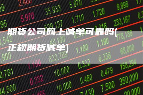 期货公司网上喊单可靠吗(正规期货喊单)