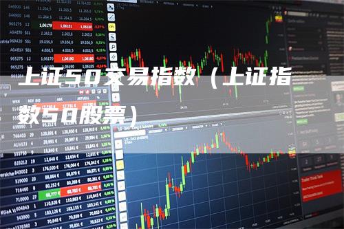 上证50交易指数(上证指数50股票)