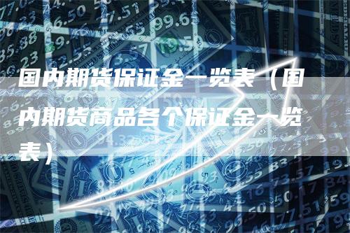 国内期货保证金一览表（国内期货商品各个保证金一览表）
