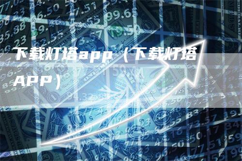 下载灯塔app(下载灯塔APP)