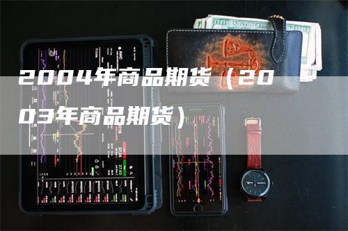 2004年商品期货（2003年商品期货）