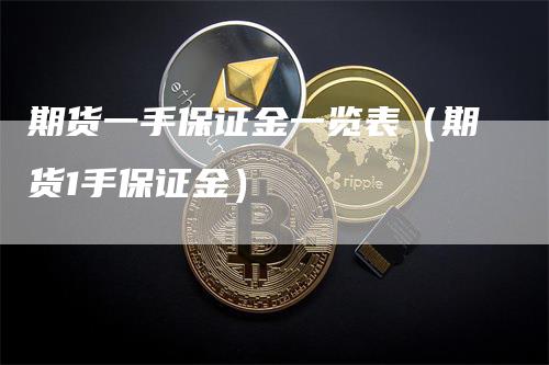 期货一手保证金一览表(期货1手保证金)