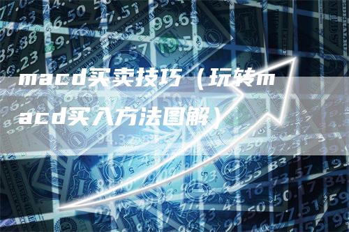 macd买卖技巧(玩转macd买入方法图解)
