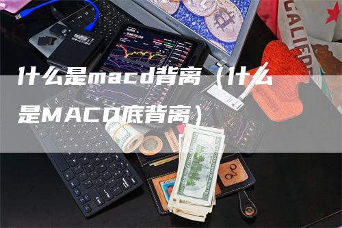 什么是macd背离(什么是MACD底背离)