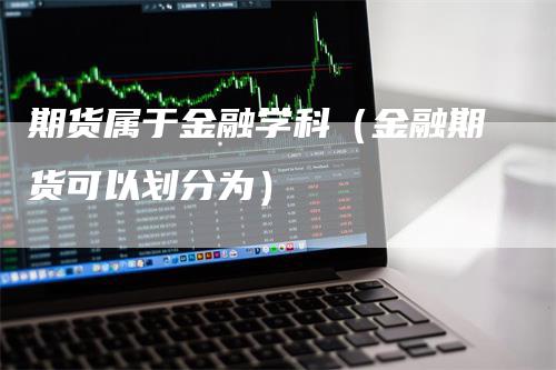 期货属于金融学科（金融期货可以划分为）