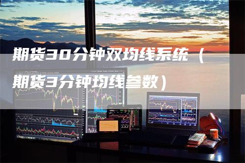 期货30分钟双均线系统（期货3分钟均线参数）