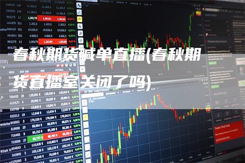春秋期货喊单直播(春秋期货直播室关闭了吗)