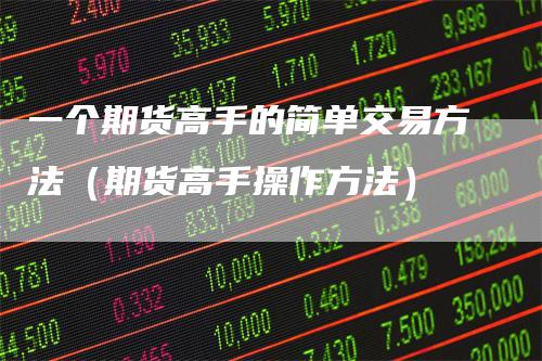 一个期货高手的简单交易方法（期货高手操作方法）