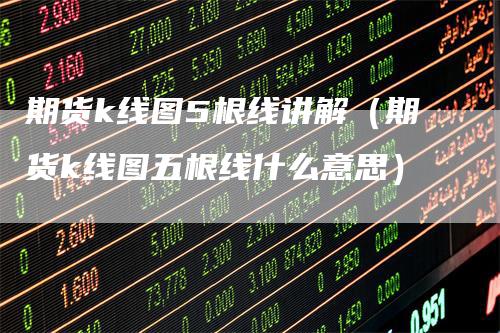 期货k线图5根线讲解（期货k线图五根线什么意思）