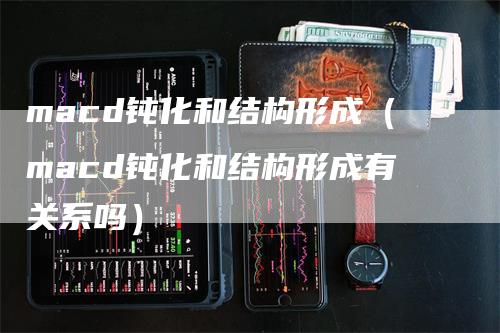 macd钝化和结构形成(macd钝化和结构形成有关系吗)