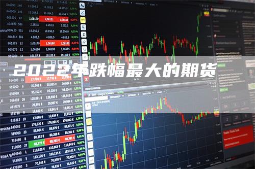 2022年跌幅最大的期货