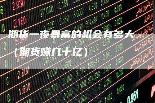 期货一夜暴富的机会有多大（期货赚几十亿）