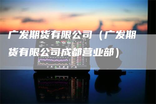 广发期货有限公司（广发期货有限公司成都营业部）