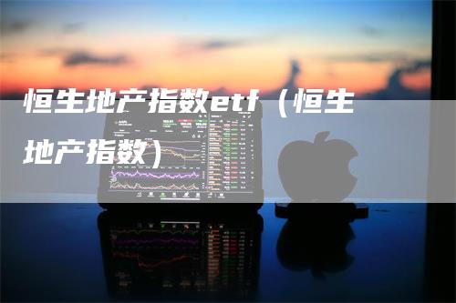 恒生地产指数etf（恒生地产指数）