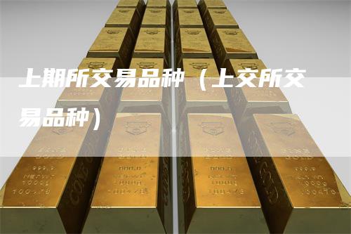 上期所交易品种（上交所交易品种）