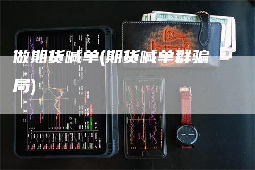 做期货喊单(期货喊单群骗局)