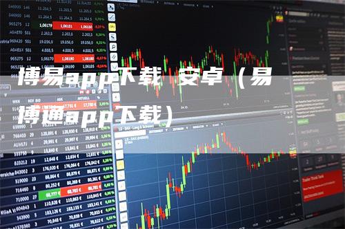 博易app下载 安卓(易博通app下载)