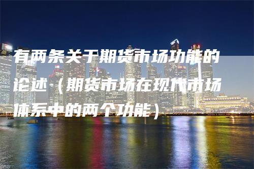 有两条关于期货市场功能的论述（期货市场在现代市场体系中的两个功能）