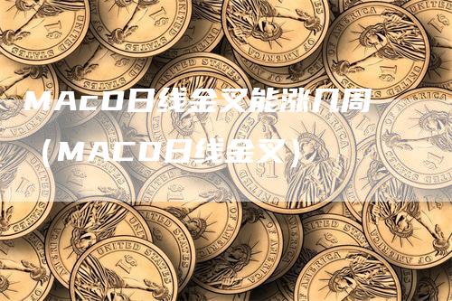 MAcD日线金叉能涨几周（MACD日线金叉）