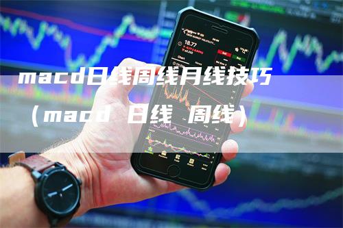 macd日线周线月线技巧（macd 日线 周线）