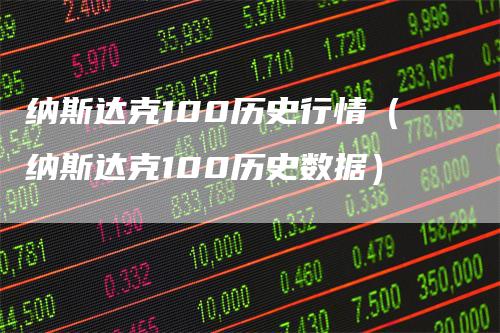 纳斯达克100历史行情（纳斯达克100历史数据）